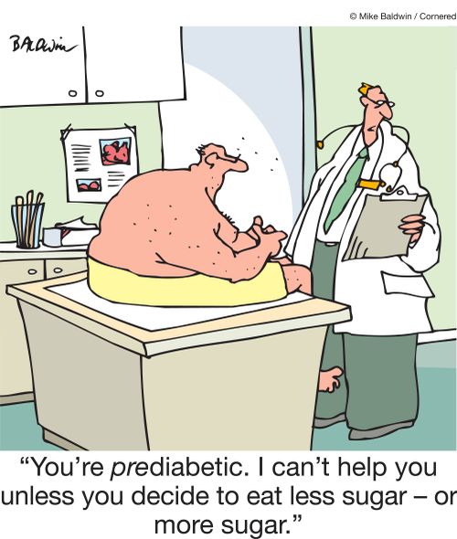 "You're prediabetic. I can't help you unless you decide to eat less sugar - or more sugar."