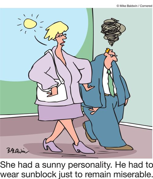 She had a sunny personality. He had to wear sunblock just remain miserable.