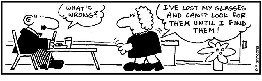 'I've lost my glasses and can't look for them until I find them.'