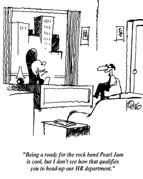 'Being a roady for the rock band Pearl Jam is cool, but I don't see how that qualifies you to head-up our HR department.'