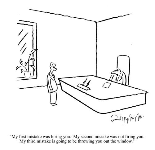 'My first mistake was hiring you. My second mistake was not firing you. My third mistake is going to be throwing you out the window.'