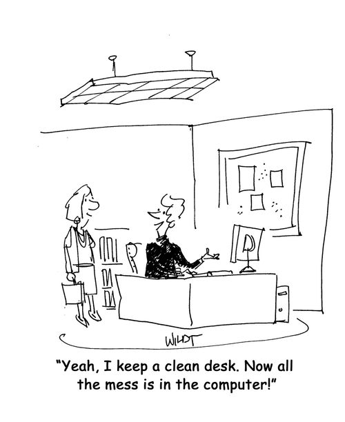"Yeah, I keep a clean desk. Now all the mess is in the computer!"