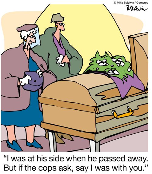 I was at his side when he passed away. But if the cops ask, say I was with you.