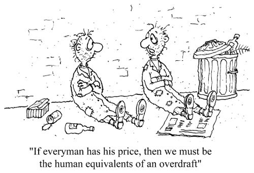 Two tramps: "If every man has his price, then we must be the human equivalents of an overdraft."