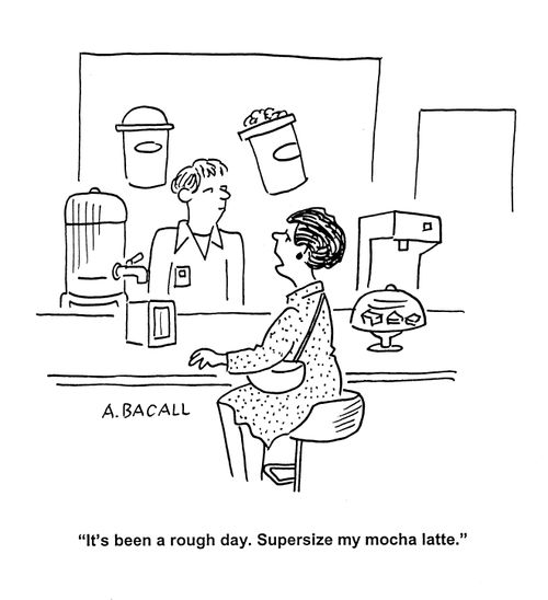 'It's been a rough day.  Supersize my mocha latte.'