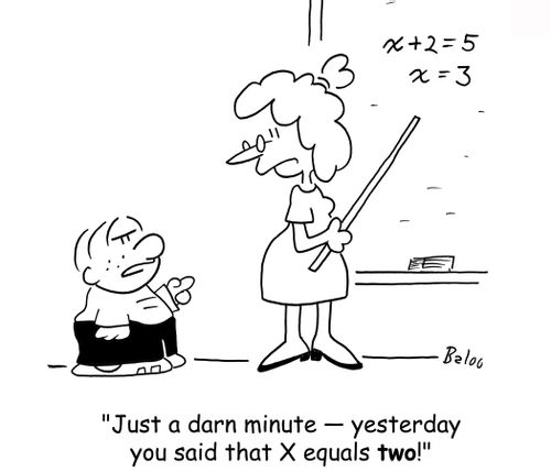 'Just a darn minute ? yesterday you said that X equals two!'