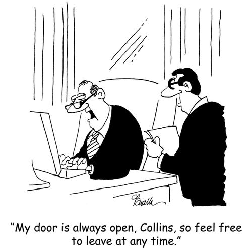 'My door is always open, Collins, so feel free to leave at any time.'