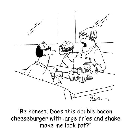 'Be honest. Does this double bacon cheeseburger with large fries and shake make me look fat?'