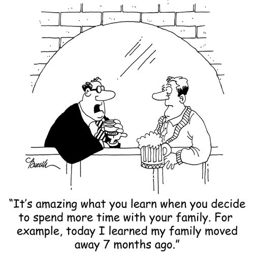 'It's amazing what you learn when you decide to spend more time with your family. For example, today I learned my family moved away 7 months ago.'