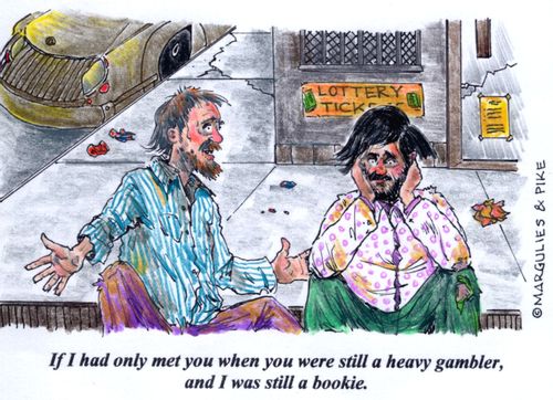 'If I had only met you when you were still a heavy gambler, and I was still a bookie.'