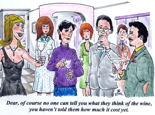 'Dear, of course no one can tell you what they think of the wine, you haven't told them how much it cost yet.'