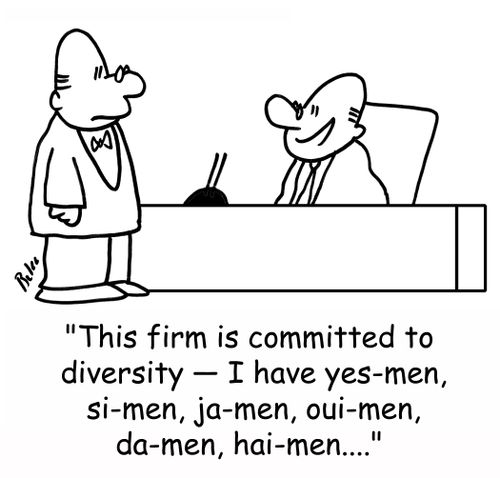 'This firm is committed to diversity -- I have yes-men, si-men, ja-men, oui-men, da-men, hai-men....'