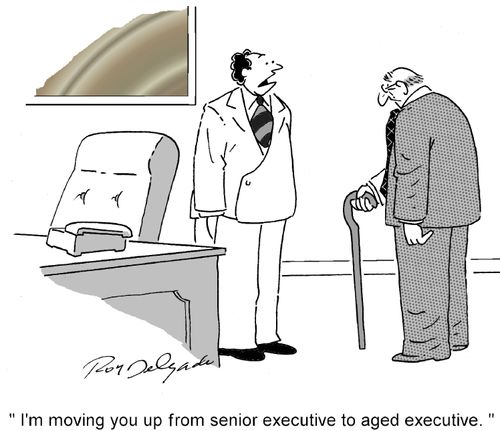 'I'm moving you up from senior executive to aged executive.'