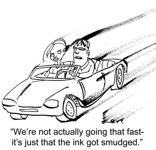 'We're not actually going that fast- it's just that the ink got smudged.'