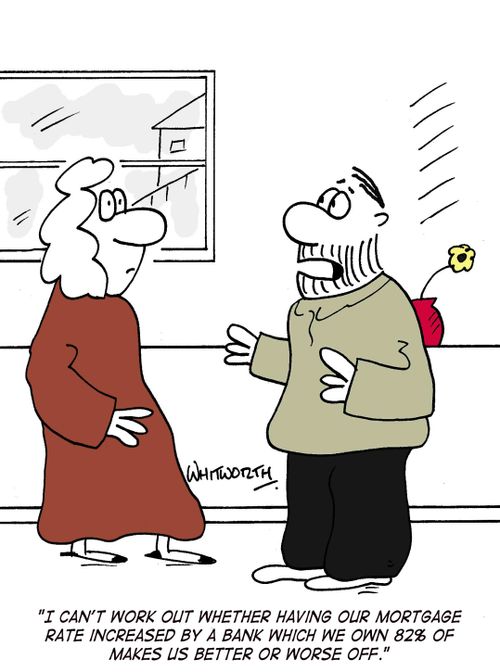 'I can't work out whether having our mortgage rate increased by a bank which we own 82% of makes us better or worse off.'