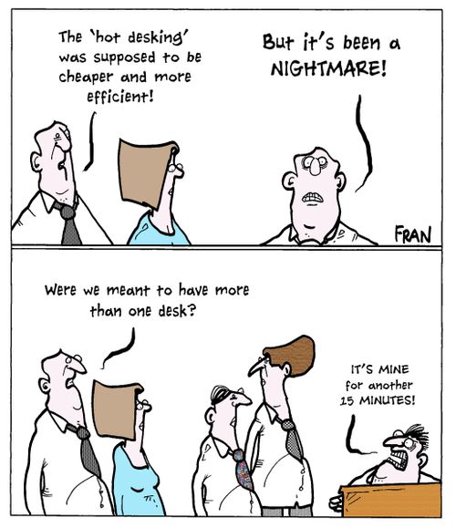 "The 'hot desking' was supposed to be cheaper and more efficient! But it's been a nightmare!"