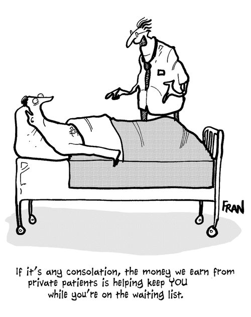 "If it's any consolation, the money we earn from private patients is helping keep you while you're on the waiting list."