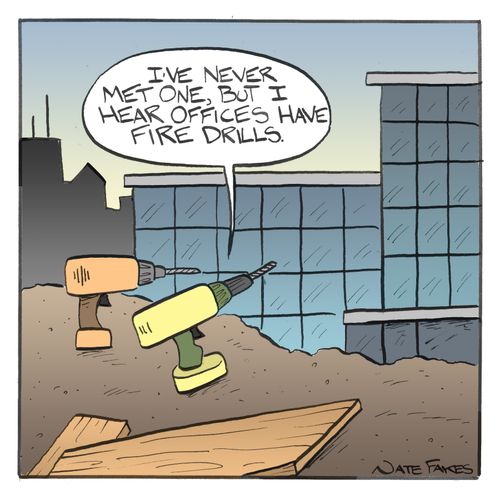 "I've never met one, but I hear offices have fire drills."
