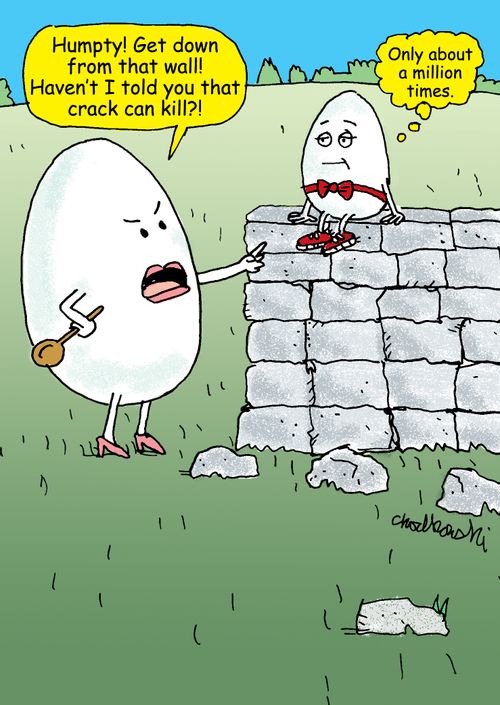 "Humpty! Get down from that wall! Haven't I told you that crack can kill?!"