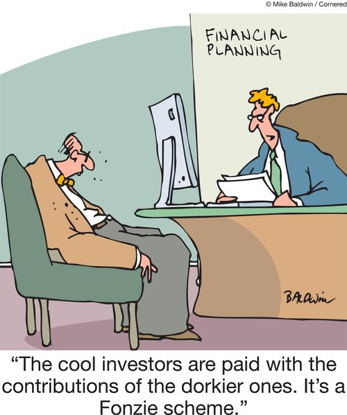 "The cool investors are paid with the contributions of the dorkier ones. It's a Fonzie scheme."