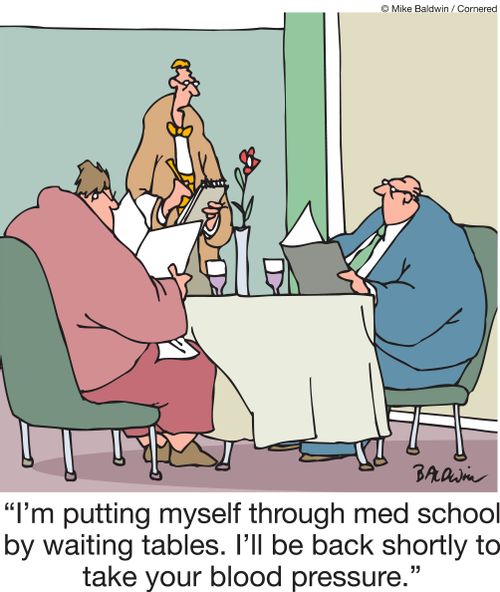 "I'm putting myself through med school by waiting tables. I'll be back shortly to take your blood pressure."