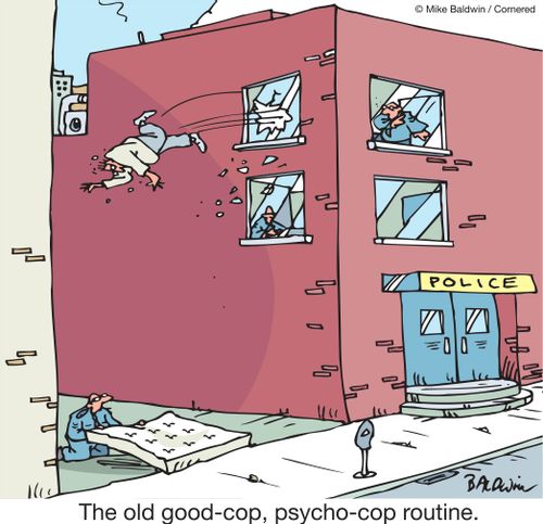The old good-cop, psycho-cop routine.