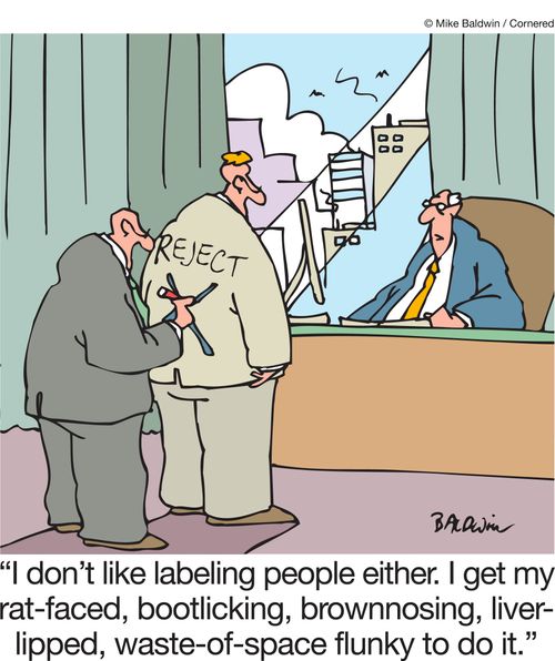 "I don't like labeling people either. I get my rate-faced, bootlicking, brownnosing, liver-lipped, waste-of-space flunky to do it."