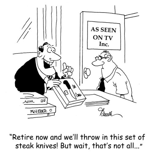 'Retire now and we'll throw in this set of steak knives! But wait, that's not all...'