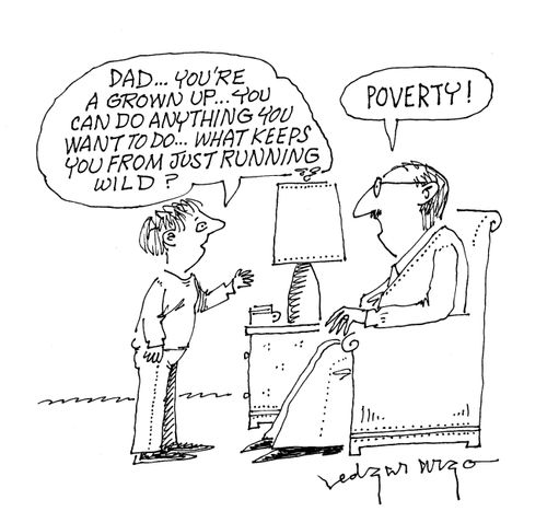 'Dad...you're a grown up, you can do anything you want to do...what keeps you from just running wild?' 'Poverty!'