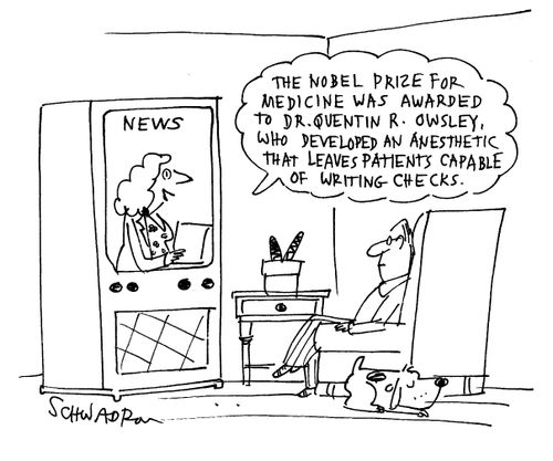 'The Nobel prize for medicine was awarded to Dr. Quentin R. Owlsey, who developed an anesthetic that leaves patients capable of writing checks.'