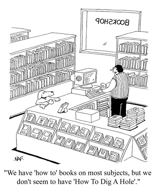 'We have 'how to' books on most subjects, but we don't seem to have 'How To Dig A Hole'.'