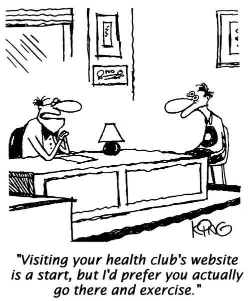 "Visiting your health club's website is a start, but I'd prefer you actually go there and exercise."