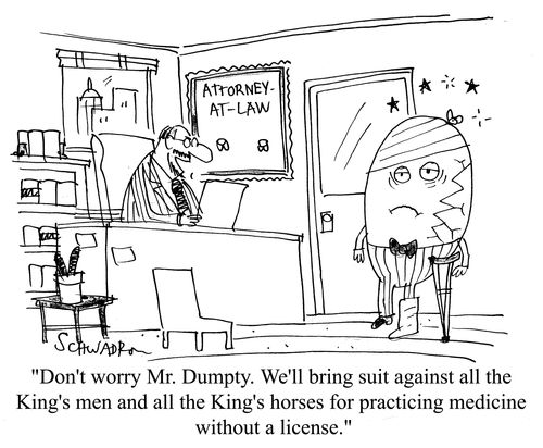 'Don't worry Mr Dumpty.  We'll bring suit against all the King's men and all the King's horses for practicing medicine without a license.'