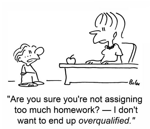 "Are you sure you're not assigning too much homework? - I don't want to end up overqualified."