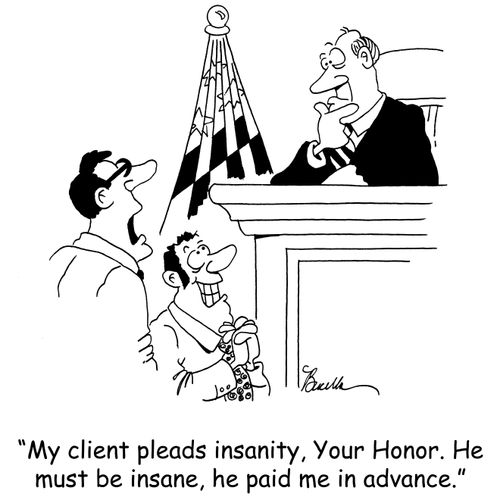'My client pleads insanity, Your Honor. He must be insane, he paid me in advance.'