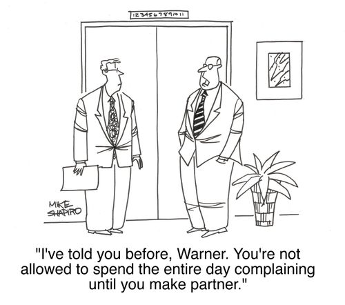 'I've told you before, Warner. You're not allowed to spend the entire day complaining until you make partner.'