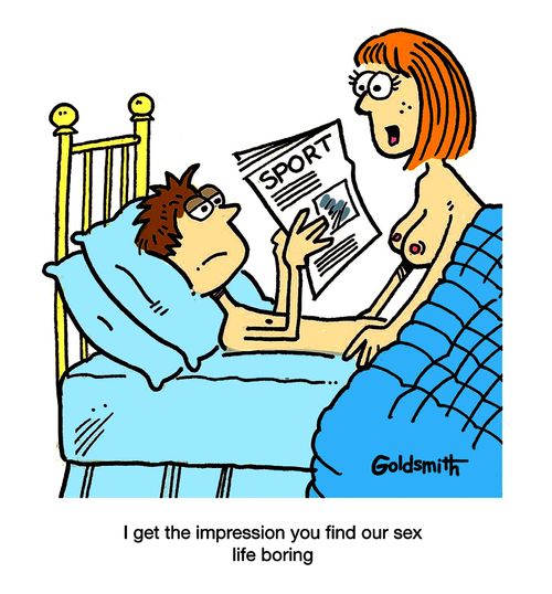 I get the impression you find our sex life boring.
