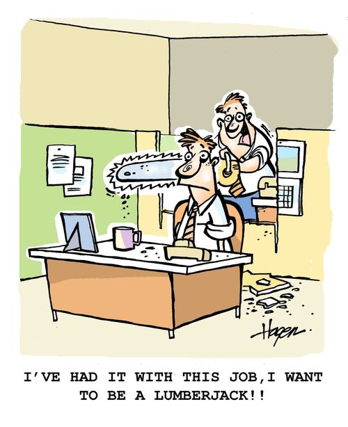 'I've had it with this job, I want to be a LUMBERJACK!!'