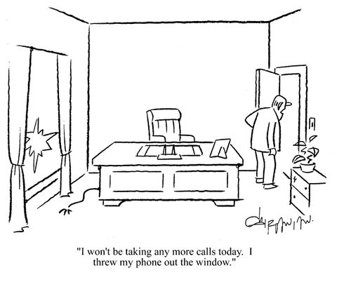 'I won't be taking any more calls today.  I threw my phone out the window.'