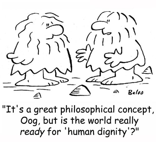 'It's a great philosophical concept, Oog, but is the world really ready for 'human dignity'?'