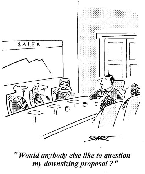 "Would anyone like to question my downsizing proposal?"