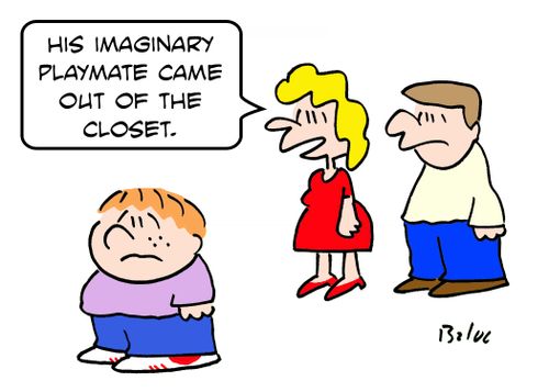 'His imaginary playmate came out of the closet.'