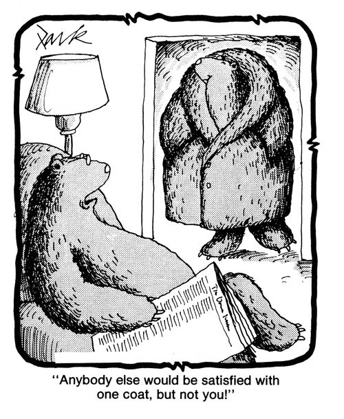 'Anyone else would be satisfied with one coat, but not you!'