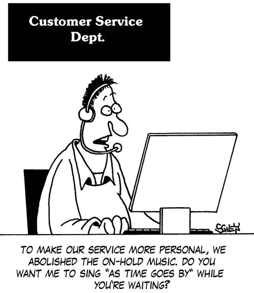 'To make our service more personal, we abolished the on-hold music. Do you want me to sing 'As time goes by' while you're waiting?'