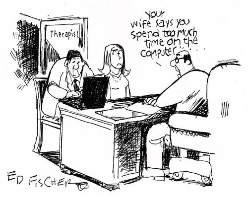 "Your wife says you spend too much time on the computer."