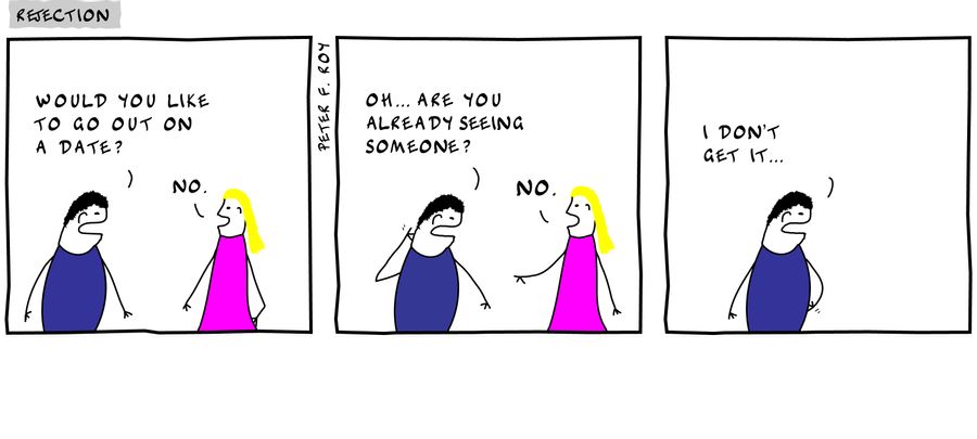 Would you like to go out on a date? - 'No.' - 'Oh... are you already seeing someone?' - 'No.' - 'I don't get it...' - 