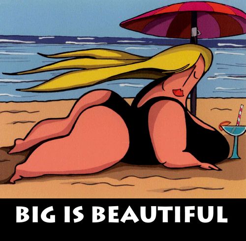 Big is beautiful.