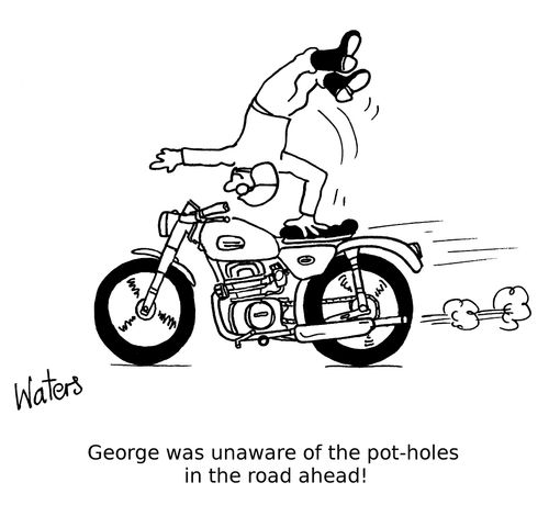 George was unaware of the pot-holes in the road ahead!