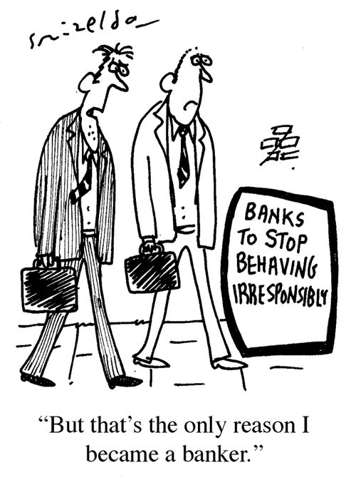 Banks To Stop Behaving Irresponsibly - 'But that's the only reason I became a banker.'