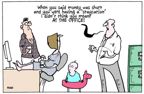 'When you said money was short and you were having a 'staycation' I didn't think you meant at the office!'
